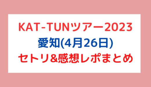 KAT-TUNライブ2023｜愛知(4月26日)セトリ・感想レポまとめ