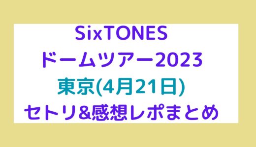 SixTONES(ストーンズ)ドームツアー2023｜東京(4月21日)セトリ・感想レポまとめ