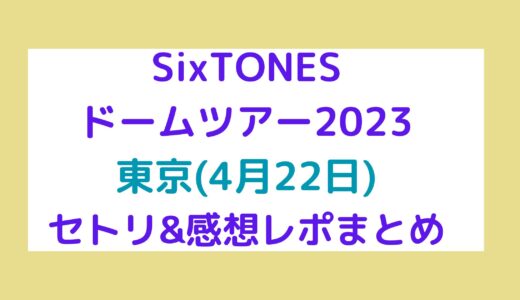 SixTONES(ストーンズ)ドームツアー2023｜東京(4月22日)セトリ・感想レポまとめ