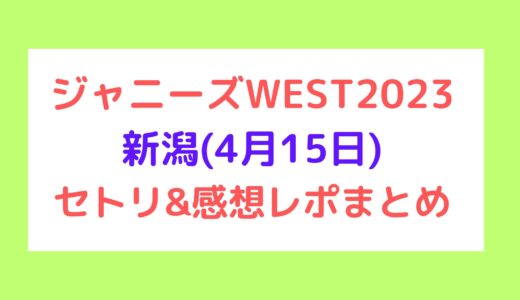 ジャニーズWESTライブ2023｜新潟(4月15日)セトリ・感想レポまとめ