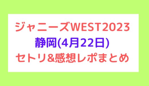 ジャニーズWESTライブ2023｜静岡(4月22日)セトリ・感想レポまとめ