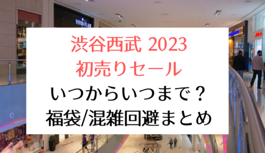 渋谷西武2023初売りセール｜いつからいつまで?福袋/混雑回避まとめ