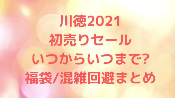 川徳21初売りセール いつからいつまで 福袋 混雑回避まとめ セール情報発信局