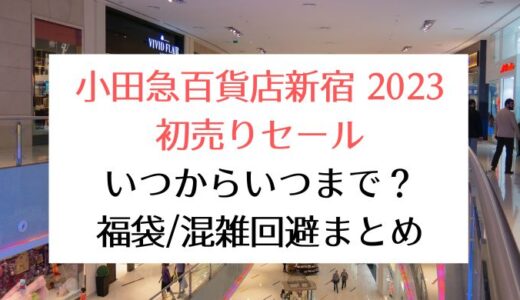 小田急百貨店新宿2023初売りセール｜いつからいつまで?福袋/混雑回避まとめ