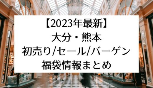 【2023年最新】大分・熊本の初売り/セール/バーゲン・福袋情報まとめ