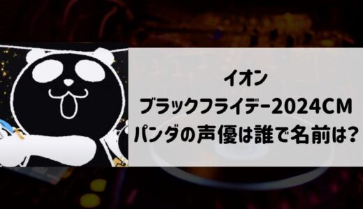 【イオンブラックフライデー2024CM】パンダの声優は誰で名前は?年齢や経歴も